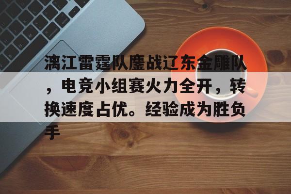 九游APP关于漓江雷霆队鏖战辽东金雕队，电竞小组赛火力全开，转换速度占优。经验成为胜负手的信息